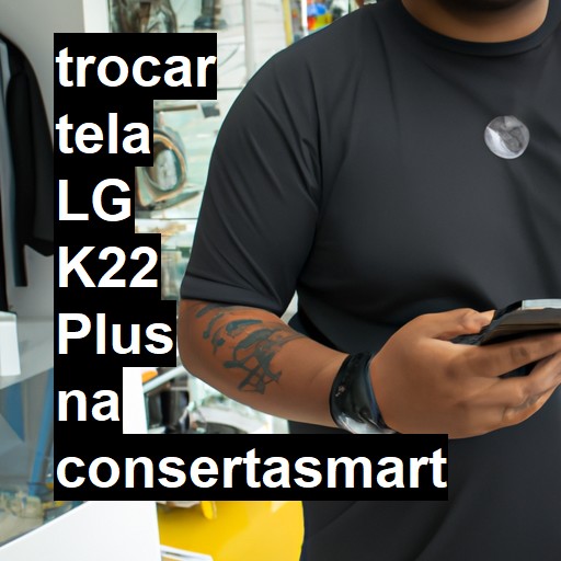 TROCAR TELA LG K22 PLUS | Veja o preço