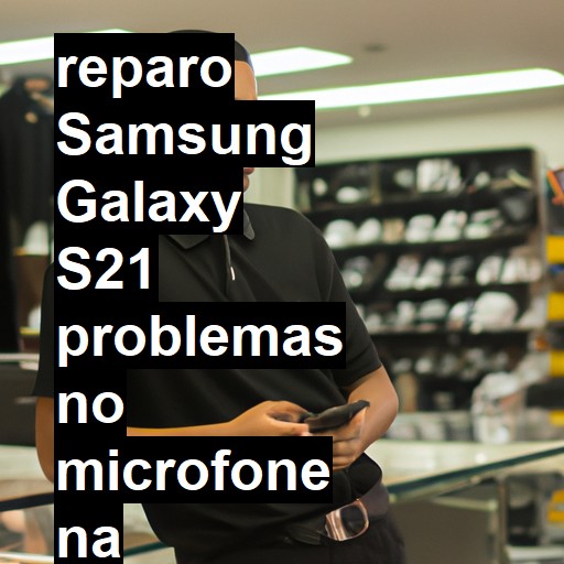 SAMSUNG GALAXY S21 PROBLEMAS NO MICROFONE | ConsertaSmart