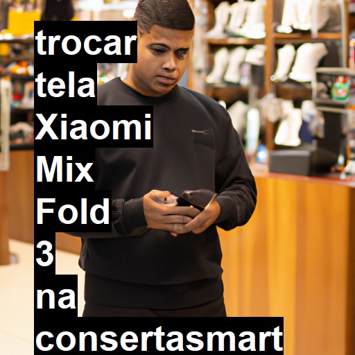 TROCAR TELA XIAOMI MIX FOLD 3 | Veja o preço