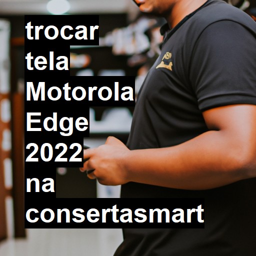 TROCAR TELA MOTOROLA EDGE 2022 | Veja o preço