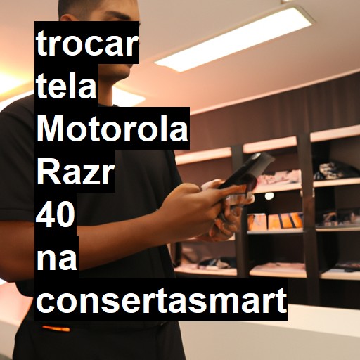 TROCAR TELA MOTOROLA RAZR 40 | Veja o preço