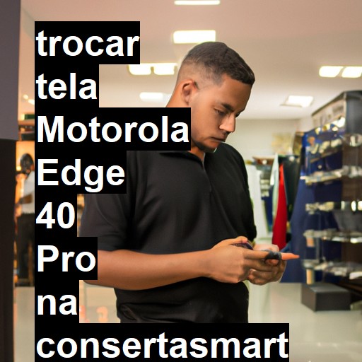 TROCAR TELA MOTOROLA EDGE 40 PRO | Veja o preço