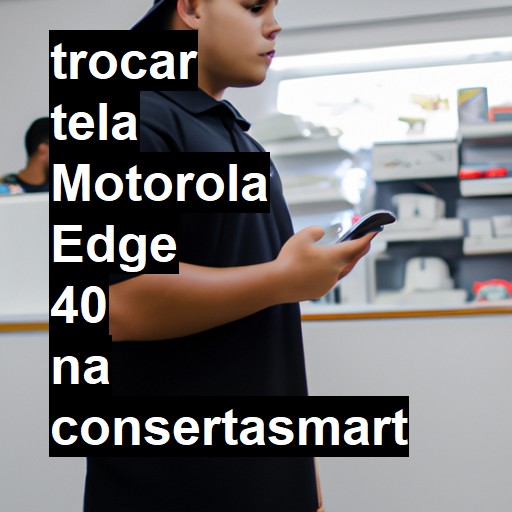 TROCAR TELA MOTOROLA EDGE 40 | Veja o preço