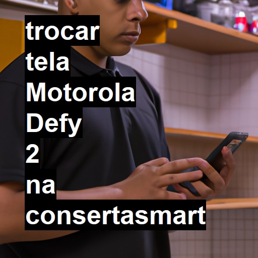 TROCAR TELA MOTOROLA DEFY 2 | Veja o preço