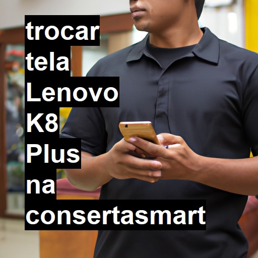 TROCAR TELA LENOVO K8 PLUS | Veja o preço