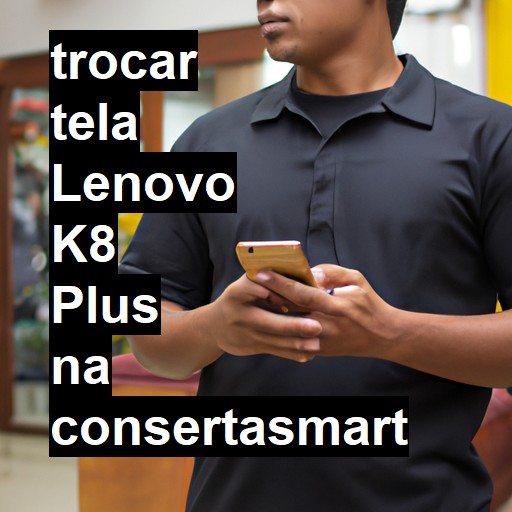 TROCAR TELA LENOVO K8 PLUS | Veja o preço