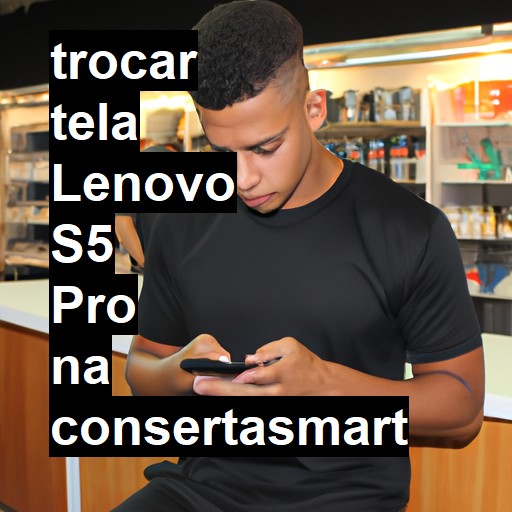 TROCAR TELA LENOVO S5 PRO | Veja o preço