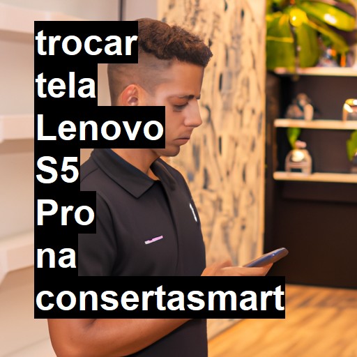 TROCAR TELA LENOVO S5 PRO | Veja o preço