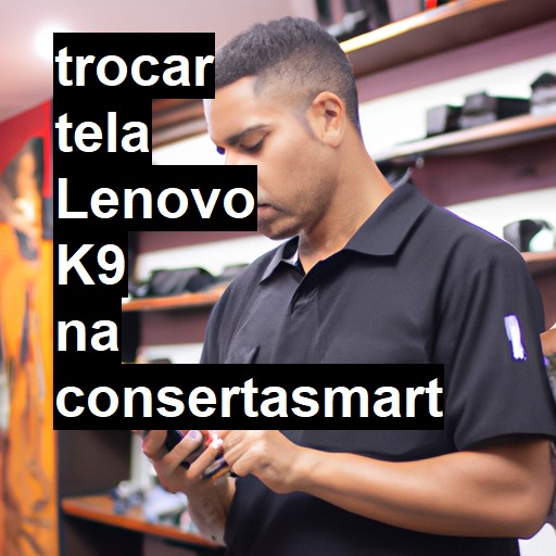 TROCAR TELA LENOVO K9 | Veja o preço