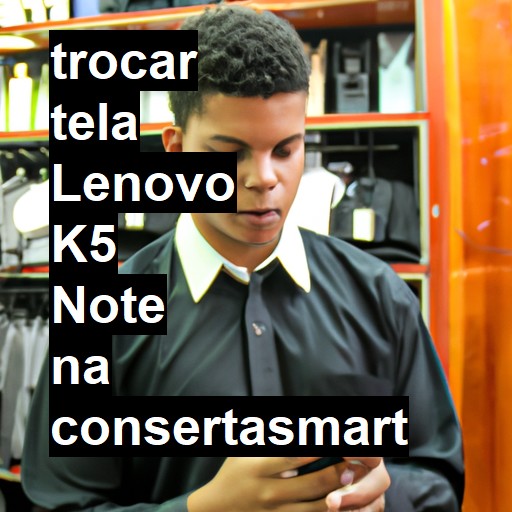 TROCAR TELA LENOVO K5 NOTE | Veja o preço