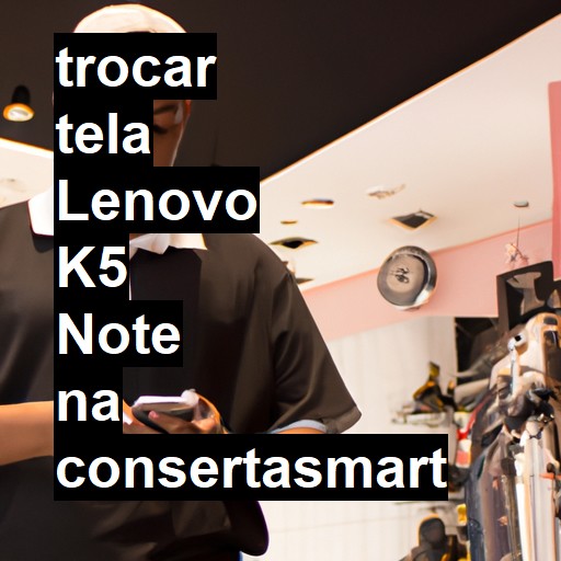 TROCAR TELA LENOVO K5 NOTE | Veja o preço