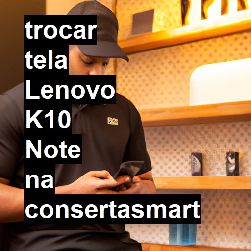 TROCAR TELA LENOVO K10 NOTE | Veja o preço