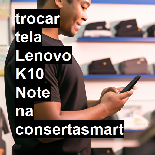 TROCAR TELA LENOVO K10 NOTE | Veja o preço