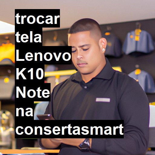 TROCAR TELA LENOVO K10 NOTE | Veja o preço