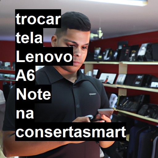 TROCAR TELA LENOVO A6 NOTE | Veja o preço