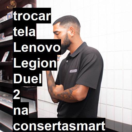 TROCAR TELA LENOVO LEGION DUEL 2 | Veja o preço