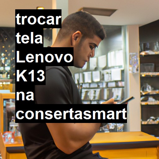 TROCAR TELA LENOVO K13 | Veja o preço