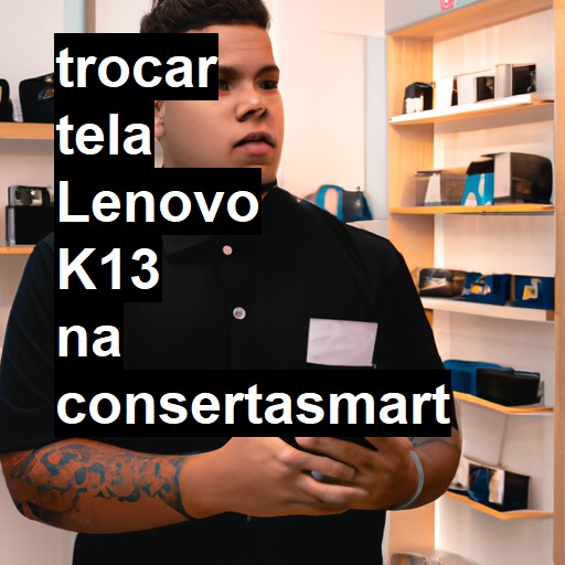 TROCAR TELA LENOVO K13 | Veja o preço