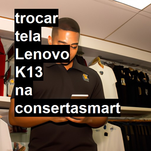 TROCAR TELA LENOVO K13 | Veja o preço