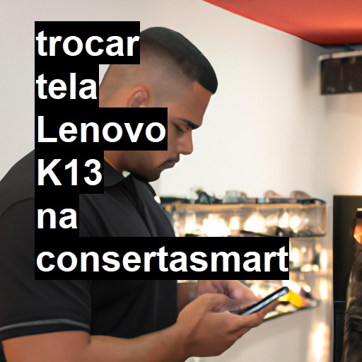 TROCAR TELA LENOVO K13 | Veja o preço