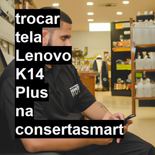 TROCAR TELA LENOVO K14 PLUS | Veja o preço