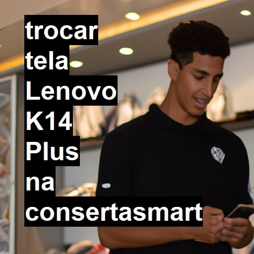 TROCAR TELA LENOVO K14 PLUS | Veja o preço