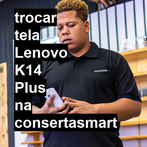 TROCAR TELA LENOVO K14 PLUS | Veja o preço