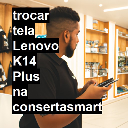 TROCAR TELA LENOVO K14 PLUS | Veja o preço