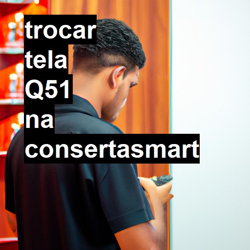 TROCAR TELA Q51 | Veja o preço