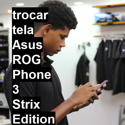 TROCAR TELA ASUS ROG PHONE 3 STRIX EDITION | Veja o preço