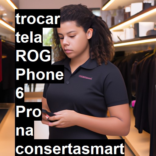 TROCAR TELA ROG PHONE 6 PRO | Veja o preço