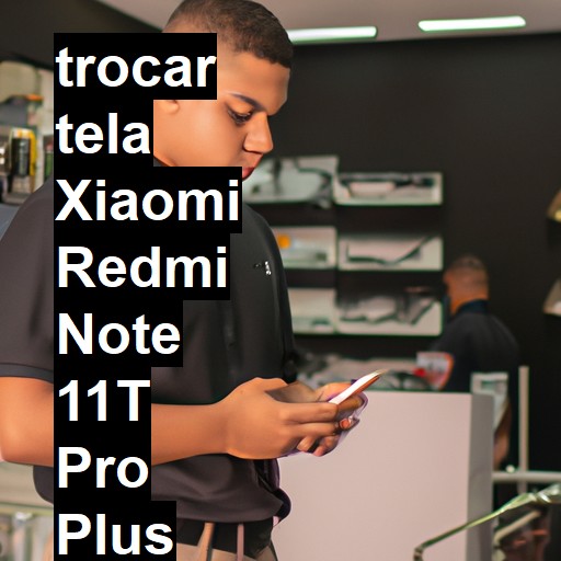 TROCAR TELA XIAOMI REDMI NOTE 11T PRO PLUS | Veja o preço