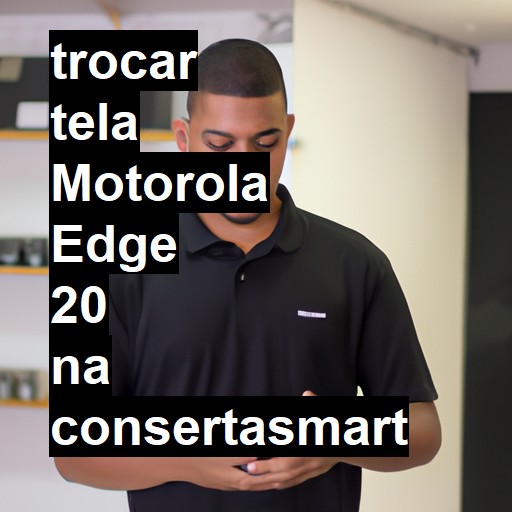 TROCAR TELA MOTOROLA EDGE 20 | Veja o preço