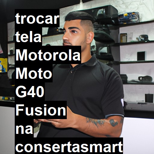 TROCAR TELA MOTOROLA MOTO G40 FUSION | Veja o preço