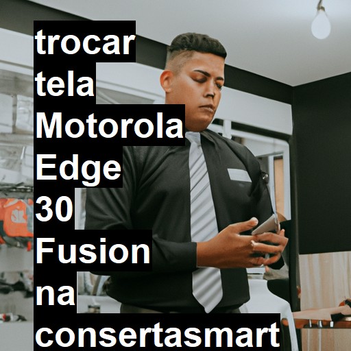 TROCAR TELA MOTOROLA EDGE 30 FUSION | Veja o preço