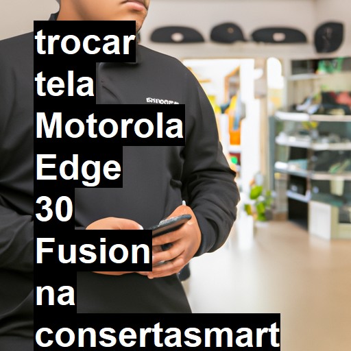 TROCAR TELA MOTOROLA EDGE 30 FUSION | Veja o preço