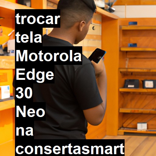 TROCAR TELA MOTOROLA EDGE 30 NEO | Veja o preço