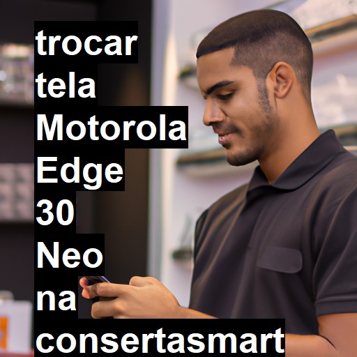 TROCAR TELA MOTOROLA EDGE 30 NEO | Veja o preço