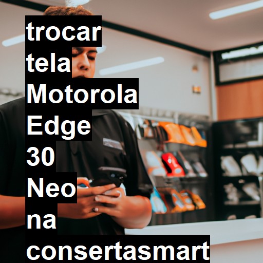 TROCAR TELA MOTOROLA EDGE 30 NEO | Veja o preço