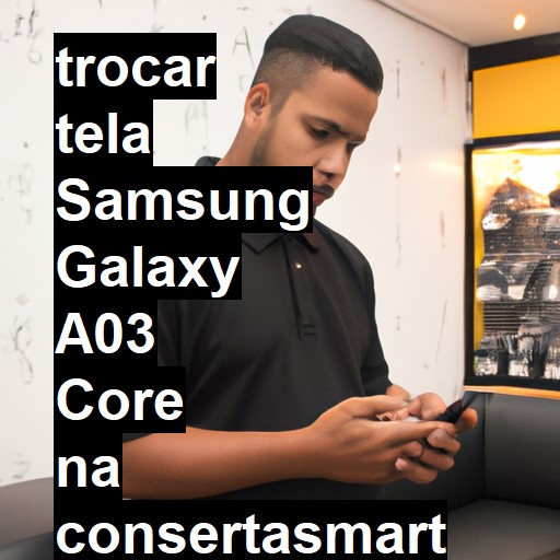 TROCAR TELA SAMSUNG GALAXY A03 CORE | Veja o preço