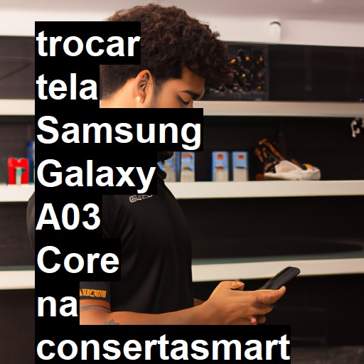 TROCAR TELA SAMSUNG GALAXY A03 CORE | Veja o preço