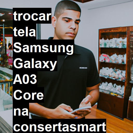 TROCAR TELA SAMSUNG GALAXY A03 CORE | Veja o preço