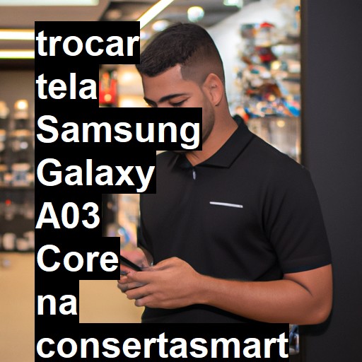 TROCAR TELA SAMSUNG GALAXY A03 CORE | Veja o preço