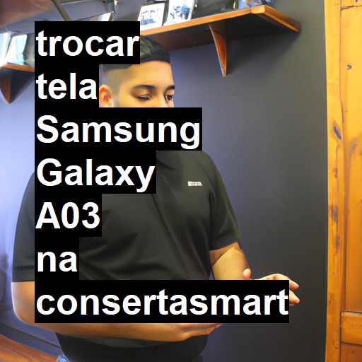 TROCAR TELA SAMSUNG GALAXY A03 | Veja o preço