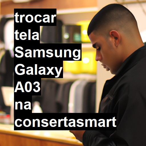 TROCAR TELA SAMSUNG GALAXY A03 | Veja o preço