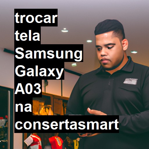 TROCAR TELA SAMSUNG GALAXY A03 | Veja o preço