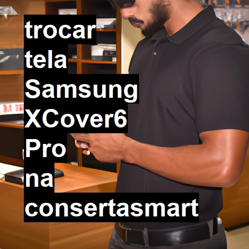 TROCAR TELA SAMSUNG XCOVER6 PRO | Veja o preço