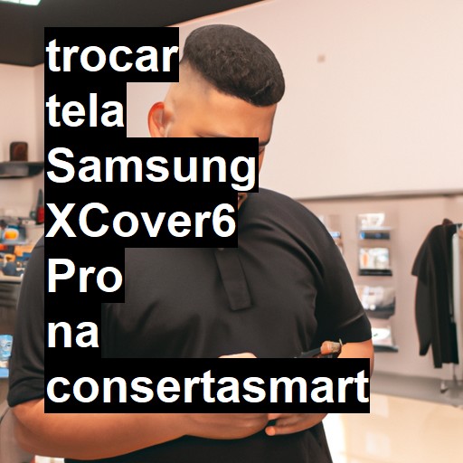 TROCAR TELA SAMSUNG XCOVER6 PRO | Veja o preço