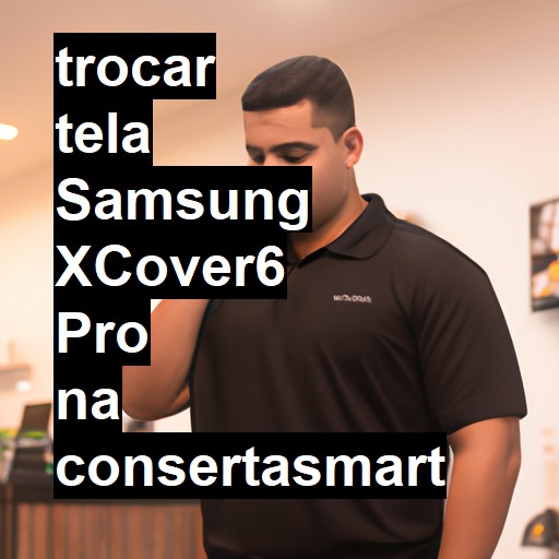 TROCAR TELA SAMSUNG XCOVER6 PRO | Veja o preço