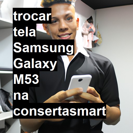 TROCAR TELA SAMSUNG GALAXY M53 | Veja o preço